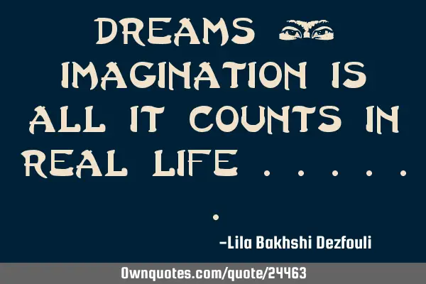 Dreams & Imagination is all it counts in real Life