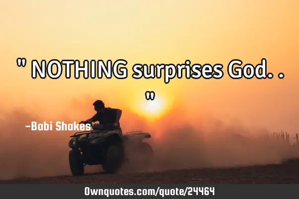" NOTHING surprises God.. "