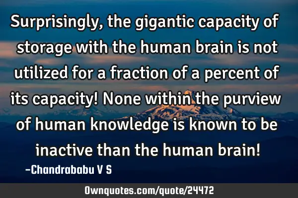 Surprisingly, the gigantic capacity of storage with the human brain is not utilized for a fraction