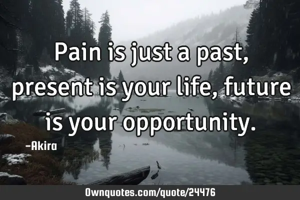 Pain is just a past, present is your life, future is your