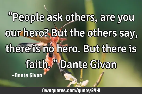 "People ask others, are you our hero? But the others say, there is no hero. But there is faith." D