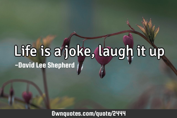 Life is a joke, laugh it