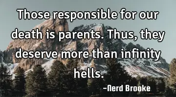 Those responsible for our death is parents. Thus, they deserve more than infinity hells.