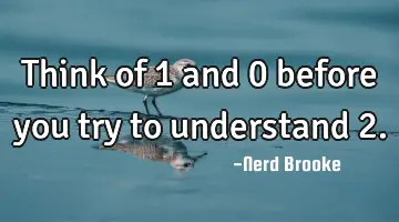 Think of 1 and 0 before you try to understand 2.