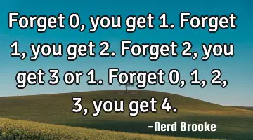 Forget 0, you get 1. Forget 1, you get 2. Forget 2, you get 3 or 1. Forget 0,1, 2, 3, you get 4.
