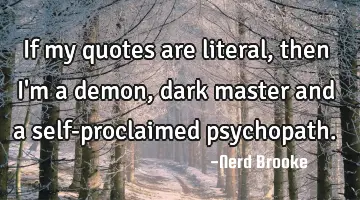 If my quotes are literal, then I'm a demon, dark master and a self-proclaimed psychopath.