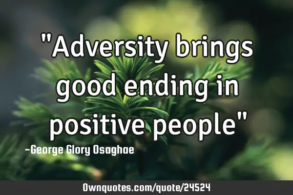 "Adversity brings good ending in positive people"