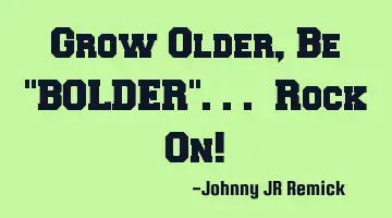 Grow Older, Be 