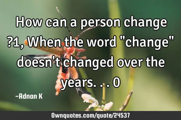 How can a person change ?1, When the word "change" doesn