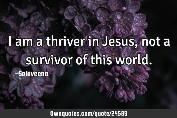 I am a thriver in Jesus, not a survivor of this