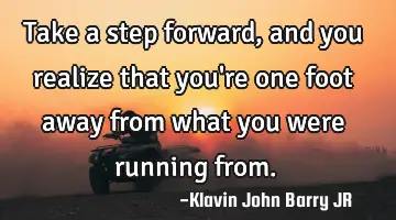 Take a step forward, and you realize that you