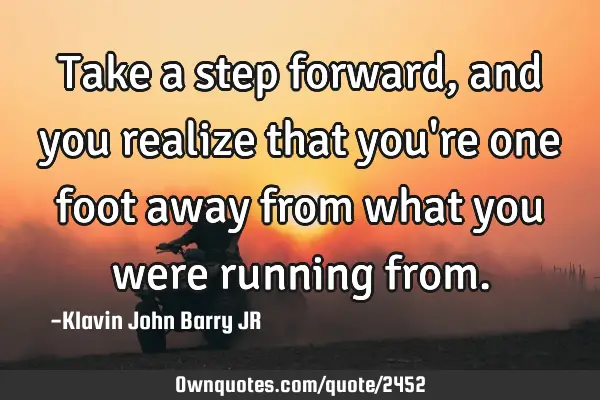 Take a step forward, and you realize that you