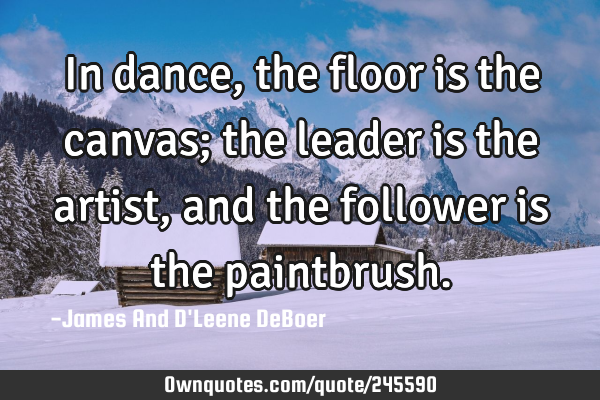In dance, the floor is the canvas; the leader is the artist, and the follower is the