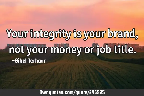 Your integrity is your brand, not your money or job