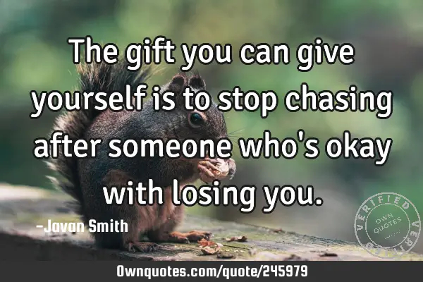 The gift you can give yourself is to stop chasing after someone who