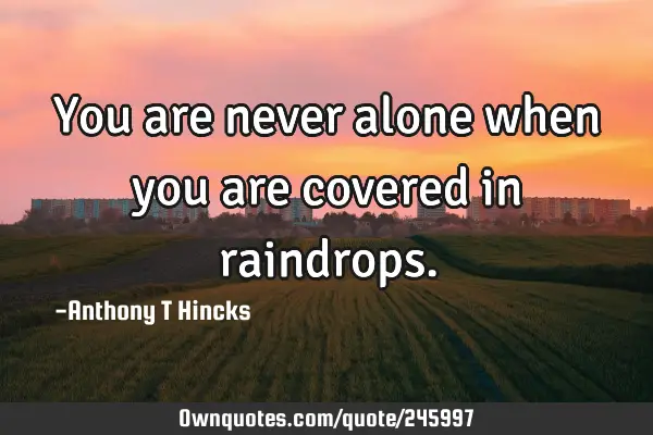 You are never alone when you are covered in