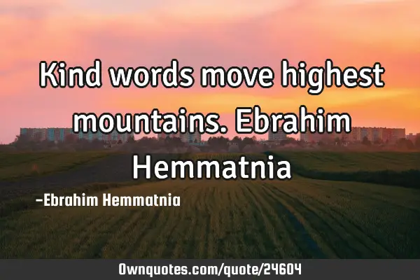 Kind words move highest mountains. Ebrahim H