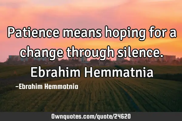 Patience means hoping for a change through silence. Ebrahim H