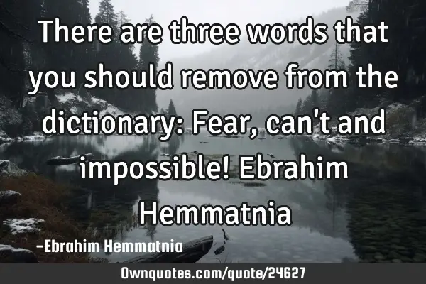 There are three words that you should remove from the dictionary: Fear, can