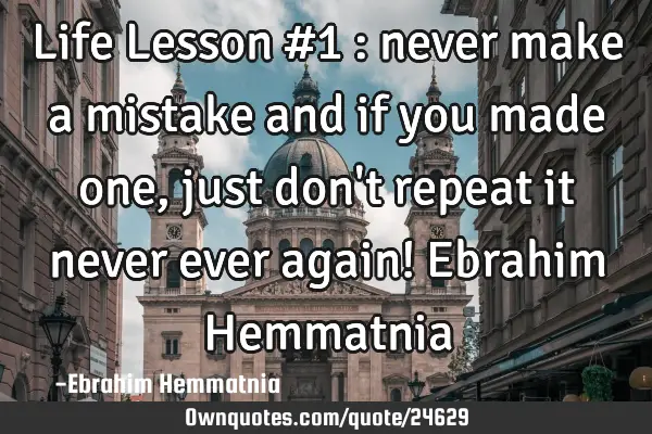Life Lesson #1 : never make a mistake and if you made one, just don