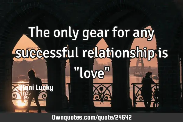 The only gear for any successful relationship is "love"