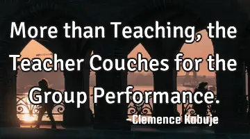 More than Teaching, the Teacher Couches for the Group Performance.