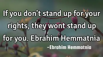 If you don't stand up for your rights, they wont stand up for you. Ebrahim Hemmatnia