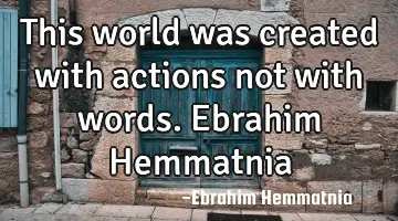 This world was created with actions not with words. Ebrahim Hemmatnia