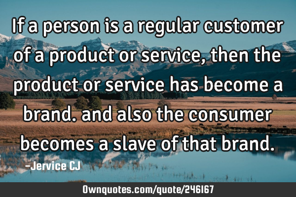 If a person is a regular customer of a product or service, then the product or service has become a