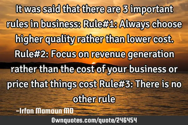 It was said that there are 3 important rules in business:
Rule#1: Always choose higher quality