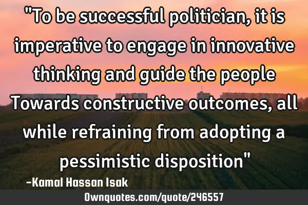 "To be successful politician, it is imperative to engage in innovative thinking and guide the
