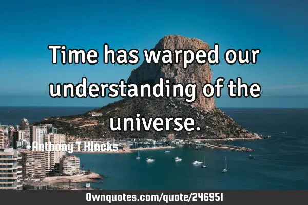 Time has warped our understanding of the
