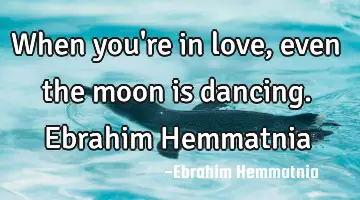 When you're in love, even the moon is dancing. Ebrahim Hemmatnia