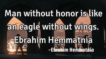 Man without honor is like an eagle without wings. Ebrahim Hemmatnia