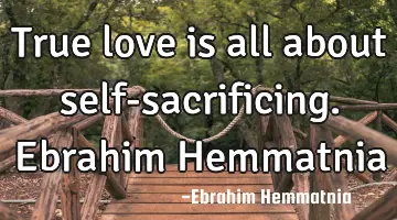 True love is all about self-sacrificing. Ebrahim Hemmatnia