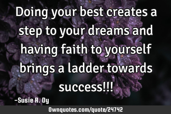 Doing your best creates a step to your dreams and having faith to yourself brings a ladder towards