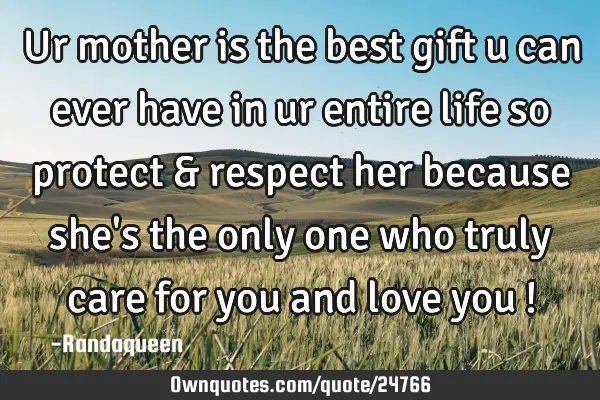 Ur mother is the best gift u can ever have in ur entire life so protect & respect her because she
