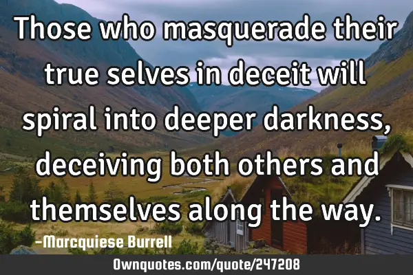 Those who masquerade their true selves in deceit will spiral into deeper darkness, deceiving both