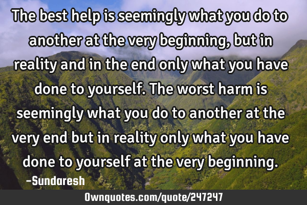 The best help is seemingly what you do to another at the very beginning, but in reality and in the