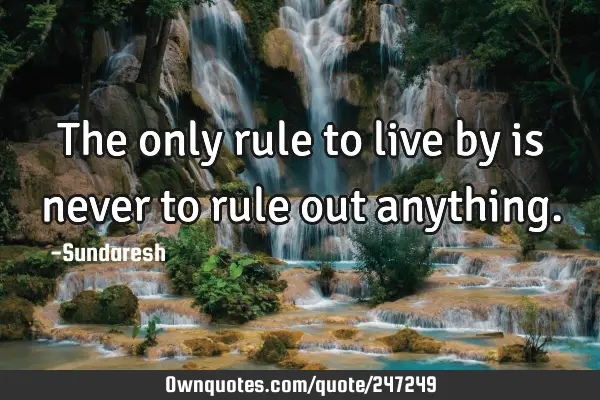 The only rule to live by is never to rule out