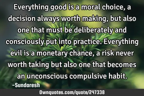 Everything good is a moral choice, a decision always worth making, but also one that must be