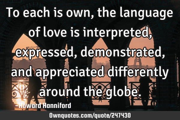 To each is own, the language of love is interpreted, expressed, demonstrated, and appreciated