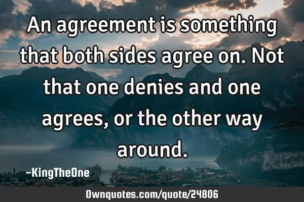 An agreement is something that both sides agree on. Not that one denies and one agrees, or the
