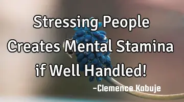 Stressing People Creates Mental Stamina if Well Handled!