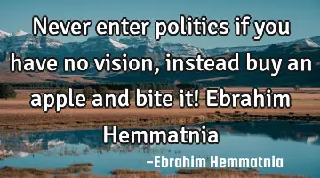 Never enter politics if you have no vision, instead buy an apple and bite it! Ebrahim Hemmatnia