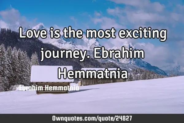 Love is the most exciting journey. Ebrahim H