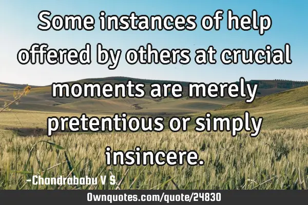Some instances of help offered by others at crucial moments are merely pretentious or simply