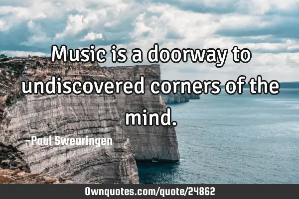 Music is a doorway to undiscovered corners of the
