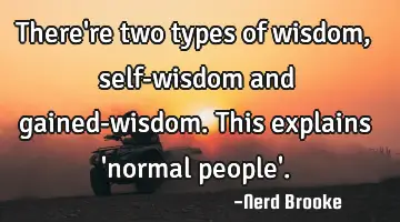 There're two types of wisdom, self-wisdom and gained-wisdom. This explains 'normal people'.