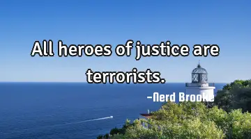 All heroes of justice are terrorists.